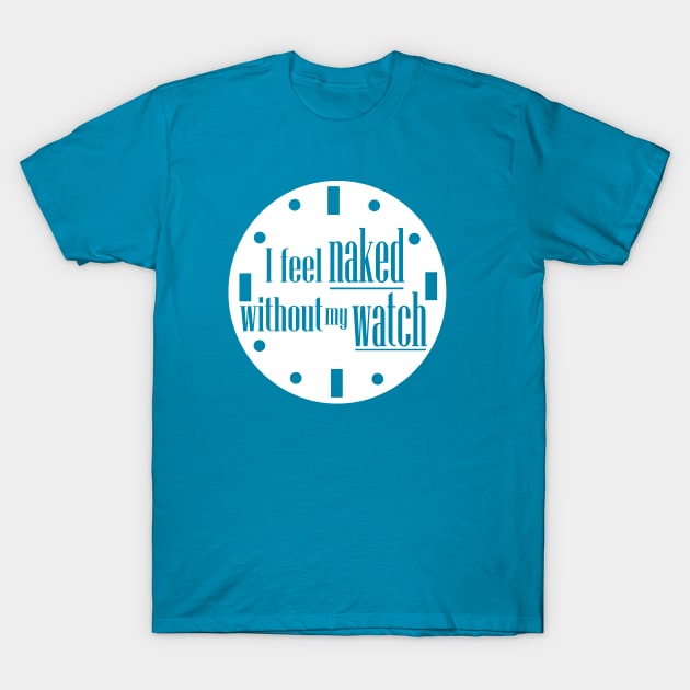 I Feel Naked Without My Watch T-Shirt by Grinstead Graphics